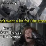 Nazgul Scream Pippin Agony | Mariah Carey; I don't want a lot for Christmas... Retail workers the day after Halloween | image tagged in nazgul scream pippin agony | made w/ Imgflip meme maker