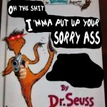 Dr. Seuss Oh the shit I'mma put up your sorry ass