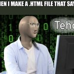 Meme Man Tehc | ME WHEN I MAKE A .HTML FILE THAT SAYS "HI" | image tagged in meme man tehc | made w/ Imgflip meme maker