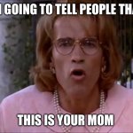 Arnold junior but im all woman | I’M GOING TO TELL PEOPLE THAT; THIS IS YOUR MOM | image tagged in arnold junior but im all woman,mom | made w/ Imgflip meme maker