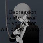 “Depression is like a war – you either win or die trying.” | “Depression is like a war – you either win or die trying.” | image tagged in avogado6 depression | made w/ Imgflip meme maker