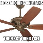 ayo what did you think | ME SEARCHING ONLY FANS; THE FIRST THING I SEE | image tagged in ceiling fan,funny memes,ayo | made w/ Imgflip meme maker