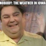 Nobody: Iowa | NOBODY: THE WEATHER IN IOWA | image tagged in faustao bipolar,iowa,bipolar,weather | made w/ Imgflip meme maker