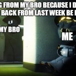 hmmm... | ME HIDING FROM MY BRO BECAUSE I DIDN'T PAY 
HIM BACK FROM LAST WEEK BE LIKE:; ME; MY BRO | image tagged in anime girl hiding from terminator but murder drones | made w/ Imgflip meme maker