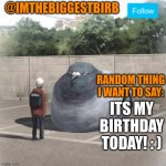 happy birthday to me!!! | ITS MY BIRTHDAY TODAY! : ) | image tagged in biggestbirb announcement template | made w/ Imgflip meme maker