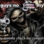 guys no cp my mommy checks my pc meme