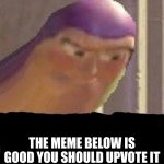 its a pretty nice meme | THE MEME BELOW IS GOOD YOU SHOULD UPVOTE IT | image tagged in buzz lightyear hmm | made w/ Imgflip meme maker