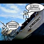Democracy | THE SHIP IS SINKING! "DEMOCRACY"; CONSPIRACY THEORIST! | image tagged in sinking ship | made w/ Imgflip meme maker
