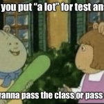 I did this once | When you put “a lot” for test answers; You wanna pass the class or pass away | image tagged in do you want to keep your | made w/ Imgflip meme maker