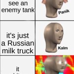 Panik Kalm Angery | you see an enemy tank; it's just a Russian milk truck; it one-hits you | image tagged in panik kalm angery | made w/ Imgflip meme maker