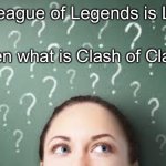 uhhhhhhhhhhhhhhh | If League of Legends is LOL; Then what is Clash of Clans? | image tagged in if x y z then,league of legends,clash of clans | made w/ Imgflip meme maker