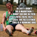 Ru.ning Jole | IN 2017 I DIDN'T DO A MARATHON. I DIDN'T DO ONE IN 2018, 2019, 2020, 2021, 2022, OR 2023 EITHER. THIS IS A RUNNING JOKE. | image tagged in marathon,dad joke,humor,funny,funny memes | made w/ Imgflip meme maker