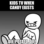 cUt ThE SuGeR, CuT Cut tHe sugar (2 minutes later) i CaN CUt SuGaR AnD eAT AwEsOmE fOoDs!!!1 | KIDS TV WHEN CANDY EXISTS; DIE, POTATO, DIE! | image tagged in die potato die,why,unlimitedfunn,kids these days,no fun,fun | made w/ Imgflip meme maker