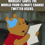 Why | MRBEAST SAVES THE WORLD FROM CLIMATE CHANGE
TWITTER USERS: | image tagged in winnie the pooh,memes,funny,mr beast,twitter | made w/ Imgflip meme maker