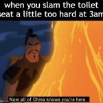 guess I'll die. | when you slam the toilet seat a little too hard at 3am | image tagged in now all of china knows you're here,guess i'll die,barney will eat all of your delectable biscuits | made w/ Imgflip meme maker
