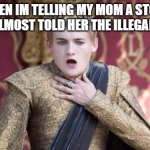 for real ? | WHEN IM TELLING MY MOM A STORY AND ALMOST TOLD HER THE ILLEGAL PART | image tagged in joffrey chokes,memes,choking,illegal,funny memes | made w/ Imgflip meme maker