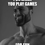 This is accurate. | POV:WHEN YOU PLAY GAMES; FOR FUN | image tagged in giga chad | made w/ Imgflip meme maker