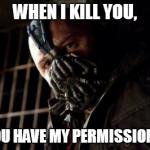 Bane is a generous guy. | WHEN I KILL YOU, THEN YOU HAVE MY PERMISSION TO DIE. | image tagged in memes,permission bane | made w/ Imgflip meme maker