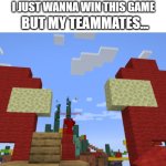 Amongus builds in Minecraft | I JUST WANNA WIN THIS GAME; BUT MY TEAMMATES... | image tagged in make your own meme,bedwars,minecraft,sus,among us,imposter | made w/ Imgflip meme maker