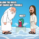 wat? | FOLLOW THE RULES AND DONT CAUSE ANY TROUBLE; WAT? | image tagged in wassie god | made w/ Imgflip meme maker