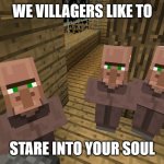 soul starers | WE VILLAGERS LIKE TO; STARE INTO YOUR SOUL | image tagged in minecraft villagers | made w/ Imgflip meme maker