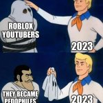 2023 strikes | ROBLOX YOUTUBERS; 2023; 2023; THEY BECAME PEDOPHILES | image tagged in scooby doo mask reveal,i will offend everyone | made w/ Imgflip meme maker