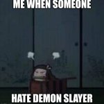 Demon Slayer Nezuko | ME WHEN SOMEONE; HATE DEMON SLAYER | image tagged in demon slayer nezuko | made w/ Imgflip meme maker