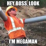 Double arm construction worker | HEY BOSS, LOOK; I'M MEGAMAN | image tagged in meme,worker,megaman | made w/ Imgflip meme maker