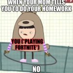Video games vs homework in a nutshell | WHEN YOUR MOM TELLS YOU TO DO YOUR HOMEWORK; YOU (*PLAYING FORTNITE*); NO | image tagged in the little bear kid said no,disrespect | made w/ Imgflip meme maker