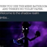 WERE DOOMED- | WHEN YOU USE THE MENS BATHROOM AND THERE'S NO TOILET PAPER: | image tagged in welcome to the shadow realm jimbo | made w/ Imgflip meme maker