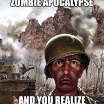 what if | THERE IS A ZOMBIE APOCALYPSE; AND YOU REALIZE YOU ARE NOT DREAMING | image tagged in 1000 yard stare | made w/ Imgflip meme maker