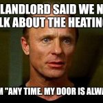 Livid Landlord | MY LANDLORD SAID WE NEED TO TALK ABOUT THE HEATING BILL; I TOLD HIM "ANY TIME. MY DOOR IS ALWAYS OPEN" | image tagged in livid landlord | made w/ Imgflip meme maker