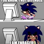 Enrage. | YOU KNOW, I NOT OFFENDED. I AM ENRAGED. | image tagged in sonic exe mad | made w/ Imgflip meme maker