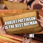 He isn't | ME; ROBERT PATTINSON IS THE BEST BATMAN; ME; NO | image tagged in jojo scroll of truth | made w/ Imgflip meme maker