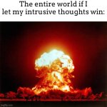 Nuclear Explosion Meme | The entire world if I let my intrusive thoughts win: | image tagged in memes,nuclear explosion | made w/ Imgflip meme maker