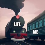 Train going fast | LIFE; ME | image tagged in train going fast | made w/ Imgflip meme maker