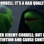 Darth Kermit | JEREMY CORBELL: IT'S A BAD QUALITY PHOTO; INNER JEREMY CORBELL: BUT IT'LL RAISE ATTENTION AND CAUSE CONTROVERSY | image tagged in darth kermit | made w/ Imgflip meme maker