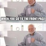 2 days later | WHEN YOU GO TO THE FRONT PAGE; ITS THE SAME MEMES | image tagged in memes,hide the pain harold | made w/ Imgflip meme maker