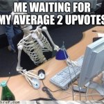Waiting skeleton | ME WAITING FOR MY AVERAGE 2 UPVOTES | image tagged in waiting skeleton | made w/ Imgflip meme maker