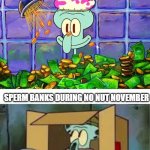 No donation | SPERM BANKS BEFORE NO NUT NOVEMBER; SPERM BANKS DURING NO NUT NOVEMBER | image tagged in squidward debt | made w/ Imgflip meme maker