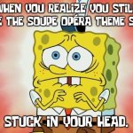 Soupe Opera theme stuck in your head. | WHEN YOU REALIZE YOU STILL HAVE THE SOUPE OPÉRA THEME SONG; STUCK IN YOUR HEAD. | image tagged in scared spongebob,soupe opera | made w/ Imgflip meme maker