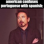 as a latino i react like this | latinos when an american confuses portuguese with spanish: | image tagged in robert downy jr meme eye roll | made w/ Imgflip meme maker
