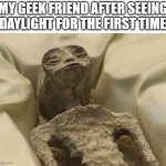 My geek friend | MY GEEK FRIEND AFTER SEEING DAYLIGHT FOR THE FIRST TIME | image tagged in mexican alien | made w/ Imgflip meme maker