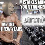 bruh, this is just the small version of me. im actually supposed to be bigger then hulk | MISTAKES MAKE YOU STRONGER; ME THE LAST FEW YEARS | image tagged in meme man stronk | made w/ Imgflip meme maker