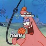 It's always the ones named cupcake | PITBULLS NAMED CUPCAKE; TODLERS | image tagged in patrick star/ going for something | made w/ Imgflip meme maker
