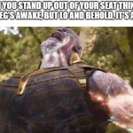 AAAAAAAAAAAAAAAAAA THE PAAAAAAAAIIIIIIIN | WHEN YOU STAND UP OUT OF YOUR SEAT THINKING YOUR LEG'S AWAKE, BUT LO AND BEHOLD, IT'S ASLEEP: | image tagged in thanos power up | made w/ Imgflip meme maker