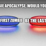 Matrix - Blue or Red Pill | IN A ZOMBIE APOCALYPSE, WOULD YOU RATHER:; BE THE LAST HUMAN; BE THE FIRST ZOMBIE | image tagged in matrix - blue or red pill | made w/ Imgflip meme maker