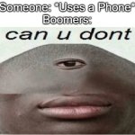 No I don't think I will. | Someone: *Uses a Phone*
Boomers: | image tagged in can u dont,memes,funny,true,lol | made w/ Imgflip meme maker