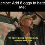 Sad.. | Recipe: Add 6 eggs to batter

Me: | image tagged in im never going to recover from this,memes,funny,lol | made w/ Imgflip meme maker