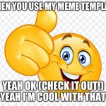Funny thing | WHEN YOU USE MY MEME TEMPLATE; YEAH OK (CHECK IT OUT!) >YEAH I’M COOL WITH THAT< | image tagged in yeah i m cool with that | made w/ Imgflip meme maker